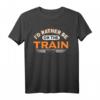 Ich würde lieber im Zug sein Eisenbahn Zugliebhaber T-Shirt – Witziges Design für Lokomotivfans und Modellbauer