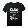 Klug Wars Nicht Aber Geil T-Shirt - Lustiges Spruchshirt für Freunde und Besserwisser mit Humor