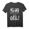 Klug Wars Nicht Aber Geil T-Shirt - Lustiges Spruchshirt für Freunde und Besserwisser mit Humor