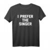 I Prefer The Singer T-Shirt - Lustiges Sarkastisches Musiker T-Shirt für Sänger und Musikfans zum HapKitten