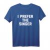 I Prefer The Singer T-Shirt - Lustiges Sarkastisches Musiker T-Shirt für Sänger und Musikfans zum HapKitten