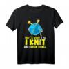 Ich stricke und ich weiß Dinge stricken Geschenk T-Shirt – Lustiges Geschenk für Strickfans & Geburtstagsüberraschung für Hobby-Handwerker